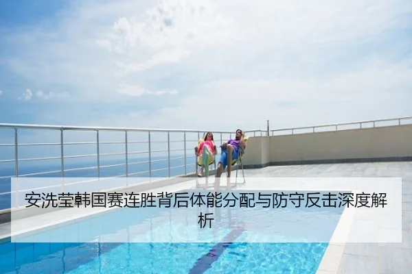 安洗莹韩国赛连胜背后体能分配与防守反击深度解析