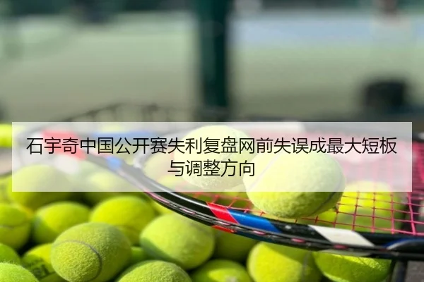 石宇奇中国公开赛失利复盘网前失误成最大短板与调整方向
