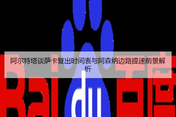 阿尔特塔谈萨卡复出时间表与阿森纳边路提速前景解析